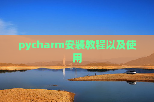 pycharm安装教程以及使用 pycharm安装教程以及使用